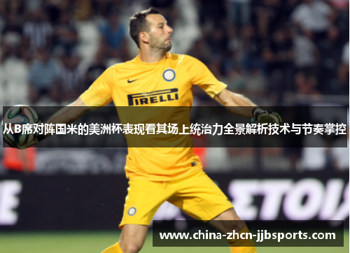 从B席对阵国米的美洲杯表现看其场上统治力全景解析技术与节奏掌控 从B席对阵国米的美洲杯表现看其场上统治力全景解析技术与节奏掌控