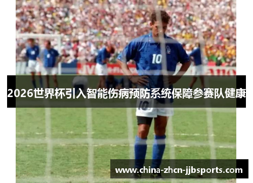 2026世界杯引入智能伤病预防系统保障参赛队健康 2026世界杯引入智能伤病预防系统保障参赛队健康