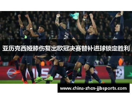 亚历克西娅膝伤复出欧冠决赛替补进球锁定胜利