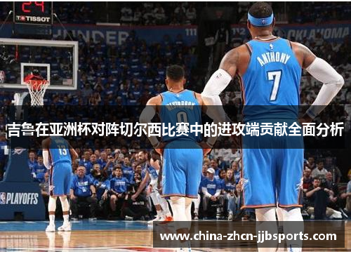 吉鲁在亚洲杯对阵切尔西比赛中的进攻端贡献全面分析 吉鲁在亚洲杯对阵切尔西比赛中的进攻端贡献全面分析
