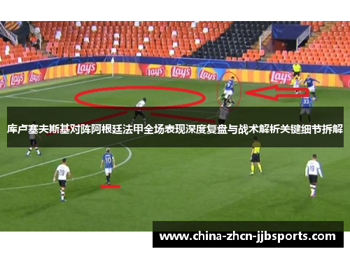 库卢塞夫斯基对阵阿根廷法甲全场表现深度复盘与战术解析关键细节拆解 库卢塞夫斯基对阵阿根廷法甲全场表现深度复盘与战术解析关键细节拆解