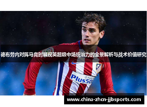 德布劳内对阵马竞时展现英超级中场统治力的全景解析与战术价值研究
