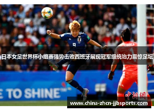 日本女足世界杯小组赛强势击败西班牙展现冠军级统治力震惊足坛