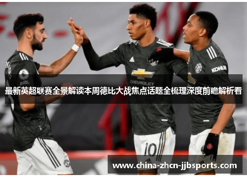 最新英超联赛全景解读本周德比大战焦点话题全梳理深度前瞻解析看