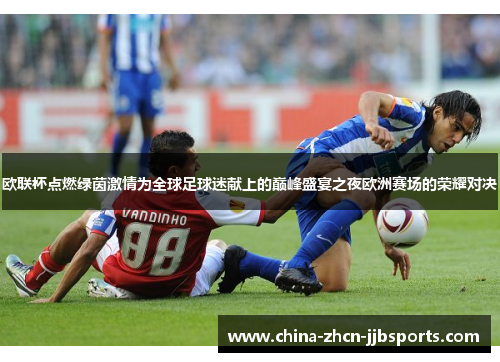 欧联杯点燃绿茵激情为全球足球迷献上的巅峰盛宴之夜欧洲赛场的荣耀对决 欧联杯点燃绿茵激情为全球足球迷献上的巅峰盛宴之夜欧洲赛场的荣耀对决