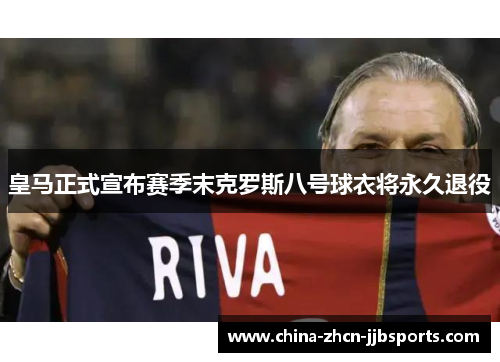 皇马正式宣布赛季末克罗斯八号球衣将永久退役 皇马正式宣布赛季末克罗斯八号球衣将永久退役