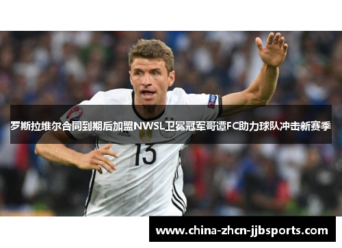 罗斯拉维尔合同到期后加盟NWSL卫冕冠军哥谭FC助力球队冲击新赛季 罗斯拉维尔合同到期后加盟NWSL卫冕冠军哥谭FC助力球队冲击新赛季