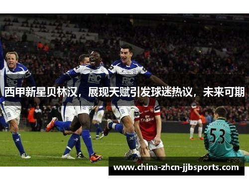 西甲新星贝林汉，展现天赋引发球迷热议，未来可期