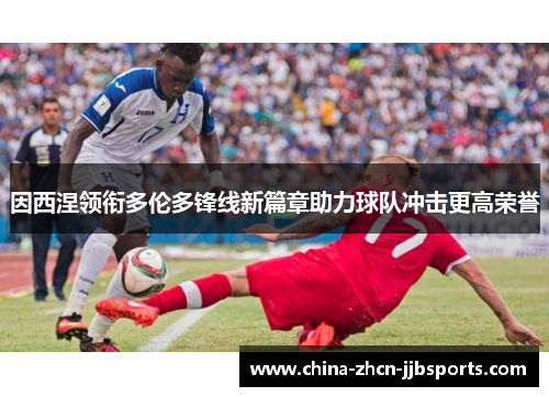 因西涅领衔多伦多锋线新篇章助力球队冲击更高荣誉