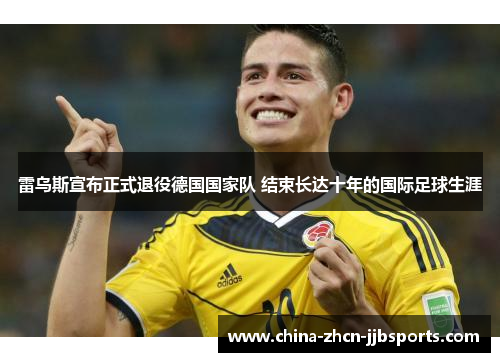 雷乌斯宣布正式退役德国国家队 结束长达十年的国际足球生涯