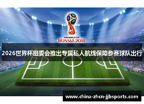 2026世界杯组委会推出专属私人航线保障参赛球队出行