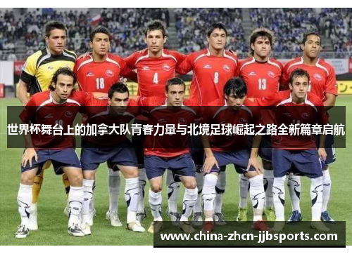 世界杯舞台上的加拿大队青春力量与北境足球崛起之路全新篇章启航