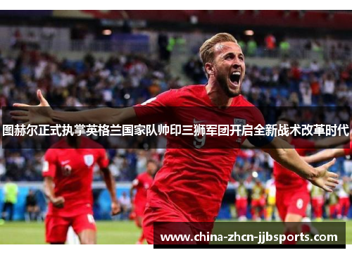 图赫尔正式执掌英格兰国家队帅印三狮军团开启全新战术改革时代 图赫尔正式执掌英格兰国家队帅印三狮军团开启全新战术改革时代