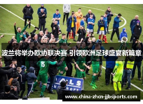 波兰将举办欧协联决赛 引领欧洲足球盛宴新篇章