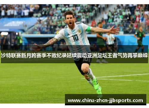 沙特联赛新月跨赛季不败纪录延续震动亚洲足坛王者气势再攀巅峰