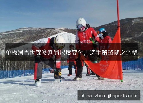 单板滑雪世锦赛判罚尺度变化,选手策略随之调整 单板滑雪世锦赛判罚尺度变化,选手策略随之调整