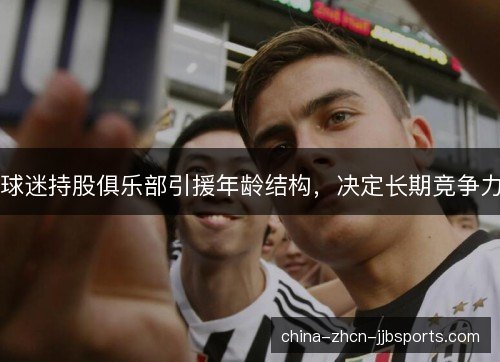 球迷持股俱乐部引援年龄结构，决定长期竞争力