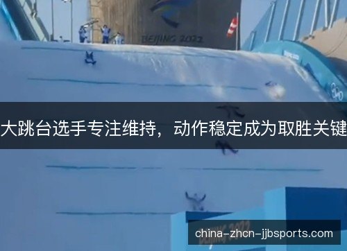 大跳台选手专注维持，动作稳定成为取胜关键